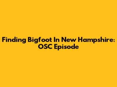Finding Bigfoot In New Hampshire: OSC Episode