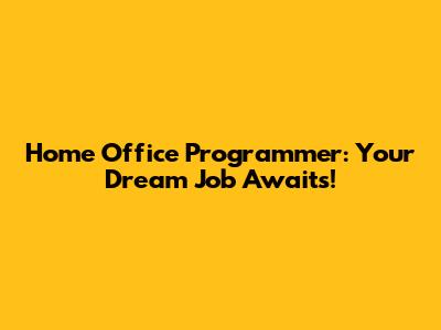 Home Office Programmer: Your Dream Job Awaits!