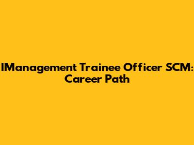 IManagement Trainee Officer SCM: Career Path