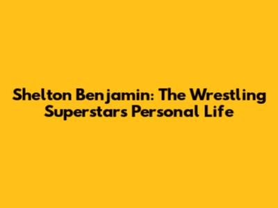 Shelton Benjamin: The Wrestling Superstar's Personal Life
