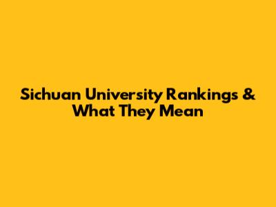 Sichuan University Rankings & What They Mean